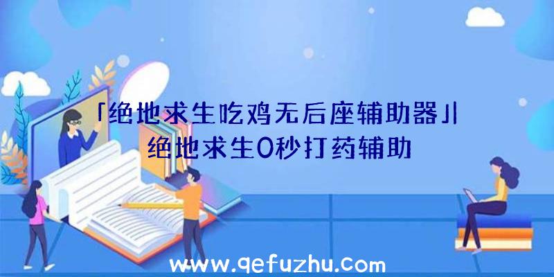 「绝地求生吃鸡无后座辅助器」|绝地求生0秒打药辅助